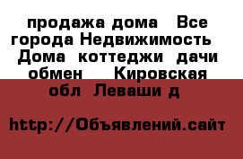 продажа дома - Все города Недвижимость » Дома, коттеджи, дачи обмен   . Кировская обл.,Леваши д.